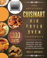 The Delicious Cuisinart Air Fryer Oven Cookbook: 1000-Day Delicious, healthy, appealing, and easy to make, Air Fryer Recipes for beginners 1803203366 Book Cover