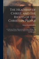The Headship of Christ, and the Rights of the Christian People: A Collection of Essays, Historical and Descriptive Sketches, and Personal ... Author's Celebrated Letter to Lord Brougham 1021330310 Book Cover