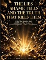 THE LIES SHAME TELLS AND THE TRUTH THAT KILLS THEM: 12 Lies That Keep You Stuck and 12 Truths That Set You Free B0HGWWRFMQ Book Cover