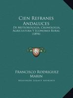 Cien refranes andaluces de meteorologia, cronologia, agricultura y economia rural; recogidos de la tradicion oral y concordados con los de varios paises románicos 117526704X Book Cover