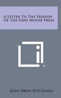 A Letter to the Friends of the Gray Moose Press 1258676419 Book Cover