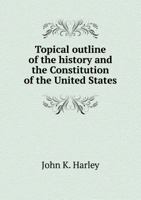 Topical outline of the history and the Constitution of the United States 1149566019 Book Cover