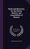 Bards and Blossoms, Or, the Poetry, History, and Associations of Flowers 1357768974 Book Cover