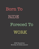 Born To Ride Forced To Work: 2020 Equestrian monthly and weekly planner 1655159070 Book Cover