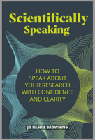 Scientifically Speaking: How to speak about your research with confidence and clarity 1788602781 Book Cover