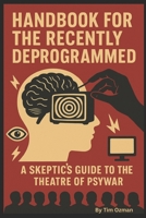 HANDBOOK FOR THE RECENTLY DEPROGRAMMED: A Skeptics Guide to the Theatre of Psywar B0FQWLN681 Book Cover