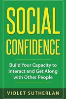 Social Confidence: Build Your Capacity to Interact and Get Along with Other People 1547209895 Book Cover