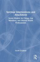 Spiritual Interventions and Attachment: Seven Models for Clergy, Lay Ministers, and Mental Health Professionals 1041019599 Book Cover