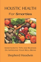 Holistic Health for Smarties: Idiosyncratic Tips and Musings on Improving Your Well-Being B0CRL1MRVV Book Cover