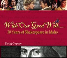 With Our Good Will: 30 Years of Shakespeare in Idaho 0870044567 Book Cover