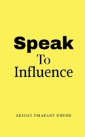 Speak To Influence: Your Words Have The Power To Influence B0GFCXSJ1C Book Cover