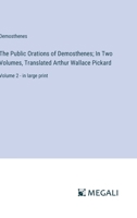 The Public Orations of Demosthenes; In Two Volumes, Translated Arthur Wallace Pickard: Volume 2 - in large print 3387324626 Book Cover