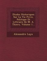 Etudes Historiques Sur La Vie Priv E, Politique Et Litt Raire de M. A. Thiers, Volume 1... 124963847X Book Cover