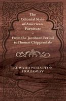 The Colonial Style of American Furniture - From the Jacobean Period to Thomas Chippendale 1447443772 Book Cover