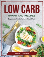 Low Carb Swaps and Recipes: Beginner's Guide To Low-Carb Diets 180437654X Book Cover