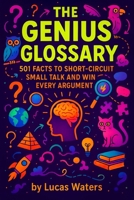 The Genius Glossary: 501 Facts to Short-Circuit Small Talk and Win Every Argument B0FVF221DQ Book Cover