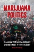 Marijuana Politics: Uncovering the Troublesome History and Social Costs of Criminalization B0CHK29F2Y Book Cover