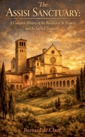 The Assisi Sanctuary: A Complete History of the Basilica of St. Francis and Its Sacred Treasures (Italy's Sacred Architecture) B0HB4DLTRR Book Cover