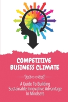 Competitive Business Climate: A Guide To Building Sustainable Innovative Advantage In Mindsets: Self-Development Guide B09BYBFQXR Book Cover