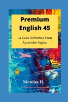 Premium English 45: La Guia Definitiva para Aprender Ingles B084DFY4VZ Book Cover