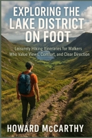 EXPLORING THE LAKE DISTRICT ON FOOT: Leisurely Hiking Itineraries for Walkers Who Value Views, Comfort, and Clear Direction B0GF1KT284 Book Cover