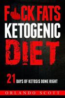 Ketogenic Diet: Fuck Fats Ketogenic Diet: 21 Days of Ketosis Done Right 154126312X Book Cover