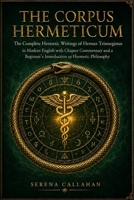DAS CORPUS HERMETICUM: Die vollständigen hermetischen Schriften des Hermes Trismegistos in modernem Englisch mit Kapitelkommentar und einer Einführung ... Philosophie für Anfänger (German Edition) B0HFPW6Z9K Book Cover