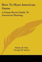How To Hunt American Game: A Grass-Roots Guide To American Hunting 0548446334 Book Cover