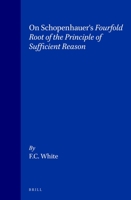 On Schopenhauer's Fourfold Root of the Principle of Sufficient Reason (Philosophy of History and Culture, Vol 8) (Philosophy of History and Culture, Vol 8) 9004095438 Book Cover