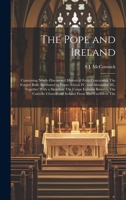 The Pope and Ireland: Containing Newly-discovered Historical Facts Concerning The Forged Bulls Attributed to Popes Adrian IV. and Alexander III., ... Church and Ireland From The Twelfth to The 1020764112 Book Cover