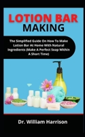 Lotion Bar Making: The Simplified Guide On How To Make Lotion Bar At Home With Natural Ingredients B099BV5TTT Book Cover