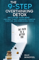 The 9-Step Overthinking Detox: Declutter Your Mind for Peak Clarity, Enhanced Cognitive Function, and Unbreakable Focus (The Path to a Better You) B0CN5GY1WZ Book Cover