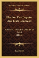 Election Des Deputes Aux Etats Generaux: Reunis a Tours En, 1468 Et En 1484 (1865) 2019214660 Book Cover