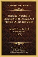 Memoire, Or, Detailed Statement of the Origin and Progress of the Irish Union Delivered to the Irish Government 1178992675 Book Cover