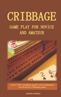 Cribbage Game Play for Novice and Amateur: Learn The Complete Guide and Techniques Involved in Cribbage Game B09CKL2QX9 Book Cover