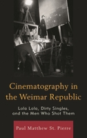 Cinematography in the Weimar Republic: Lola Lola, Dirty Singles, and the Men Who Shot Them 1611479460 Book Cover