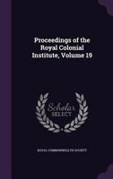 Proceedings of the Royal Colonial Institute, Volume 19 1358603537 Book Cover