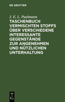 Taschenbuch vermischten Stoffs über verschiedene interessante Gegenstände zur angenehmen und nützlichen Unterhaltung 3112680170 Book Cover
