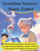 Grandma Sonya's Magic Tablet: Adventures and Magic, Stories about Courage and the Ability to Notice a Miracle in Every Day. For Children 5-9 years old B0FMNQHXH8 Book Cover