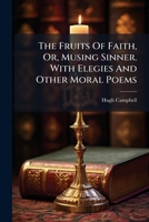 The Fruits Of Faith Or Musing Sinner: With Elegies And Other Moral Poems 1276566247 Book Cover