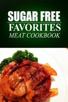 Sugar Free Favorites - Meat Cookbook: Sugar Free recipes cookbook for your everyday Sugar Free cooking 1499328818 Book Cover