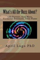 What's All the Buzz About?: Life Partner, Soul Mate, Harmonic Resonant, Twin Flame 153700316X Book Cover