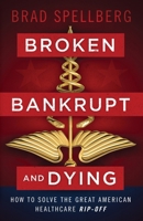 Broken, Bankrupt, and Dying: How to Solve the Great American Healthcare Rip-off 1544509065 Book Cover
