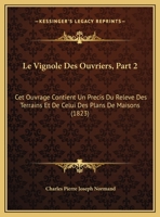 Le Vignole Des Ouvriers, Part 2: Cet Ouvrage Contient Un Precis Du Releve Des Terrains Et De Celui Des Plans De Maisons (1823) 1120443644 Book Cover