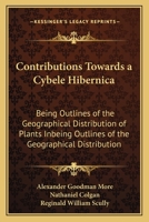 Contributions Towards a Cybele Hibernica: Being Outlines of the Geographical Distribution of Plants Inbeing Outlines of the Geographical Distribution 1166490920 Book Cover