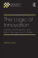 The Logic of Innovation: Intellectual Property, and What the User Found There 1409454177 Book Cover