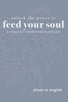Unlock the Power to Feed Your Soul: A Recipe for Transformative Self-Care 0578807017 Book Cover