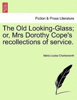 The Old Looking Glass: Or Mrs. Dorothy Cope's Recollections Of Service 1240903170 Book Cover