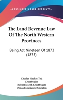 The Land Revenue Law Of The North Western Provinces: Being Act Nineteen Of 1873 1167211960 Book Cover