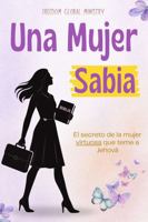 Una Mujer Sabia: El secreto de la mujer virtuosa en la Biblia (Proverbios) para ser una mujer conforme al corazón de Dios (Libro Cristiano para Mujeres) (Spanish Edition) B0GKP456M7 Book Cover